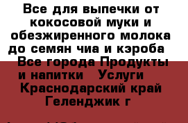 Все для выпечки от кокосовой муки и обезжиренного молока до семян чиа и кэроба. - Все города Продукты и напитки » Услуги   . Краснодарский край,Геленджик г.